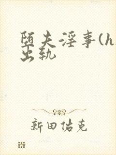 堕夫淫事(h)出轨