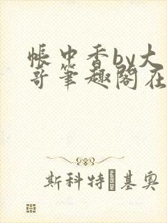 帐中香by大伯哥笔趣阁在线阅读无弹窗