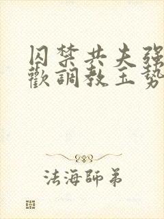 囚禁共夫强制承欢调教玉势快穿