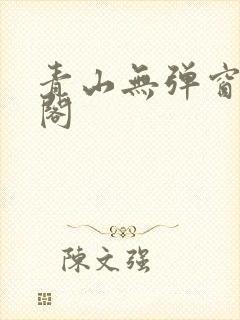 青山无弹窗笔趣阁