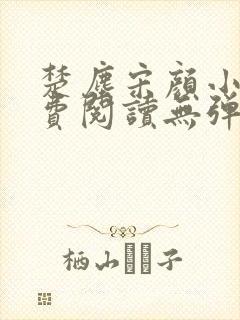 楚尘宋颜小说免费阅读无弹窗宫趣阁