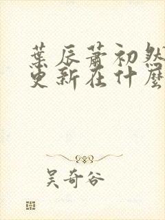 叶辰萧初然最快更新在什么时候