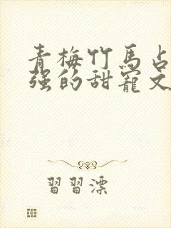 青梅竹马占有欲强的甜宠文古言