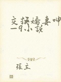 交换娇妻呻吟1—9小说