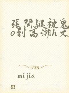 张开腿被鬼cao到高潮h文封面