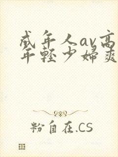 成年人av高潮年轻少妇爽正片