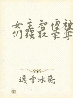 女主智傻被男主们强取豪夺小说