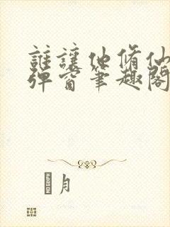 谁让他修仙的无弹窗笔趣阁