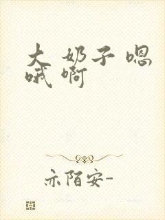 大 奶子 嗯 哦 啊