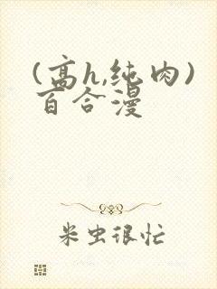 (高h,纯肉)百合漫