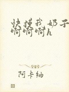 快摸我奶子好爽啊啊啊h