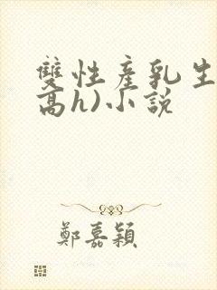 双性产乳生子(高h)小说