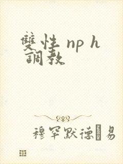 双性 np h 调教