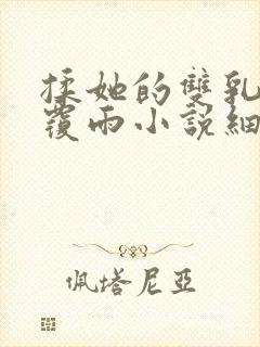 揉她的双乳翻云覆雨小说细节片段