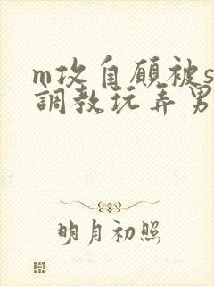 m攻自愿被s受调教玩弄男男