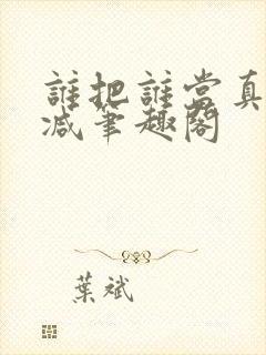 谁把谁当真未删减笔趣阁