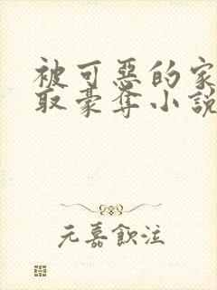 被可恶的家伙强取豪夺小说免费阅读