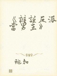 《谁说反派不能当男主》