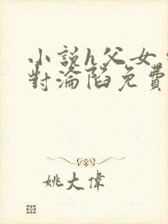 小说h父女.绝对沦陷免费阅读