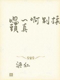 嗯～啊别揉我奶头真