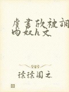 虞书欣被调教成肉奴h文