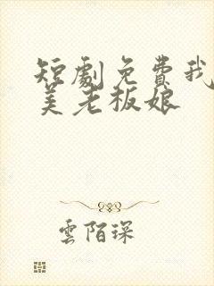 短剧免费我的绝美老板娘