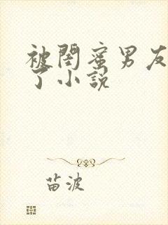 被闺蜜男友操翻了小说