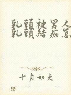 乳头被男人吸过乳头结痂怎么办封面