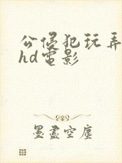 公侵犯玩弄人妻hd电影