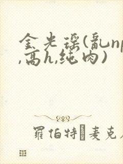 金光瑶(乱np,高h,纯肉)