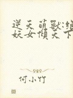 逆天萌兽:绝世妖女倾天下殷念元辛碎