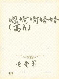 嗯啊啊哈哈啊啊(高h)
