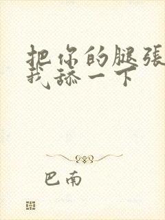 把你的腿张开让我舔一下