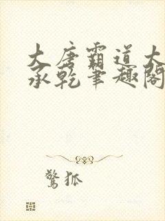 大唐霸道太子李承乾笔趣阁