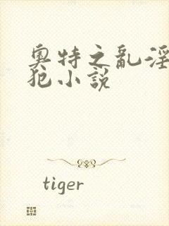 奥特之乱淫h侵犯小说