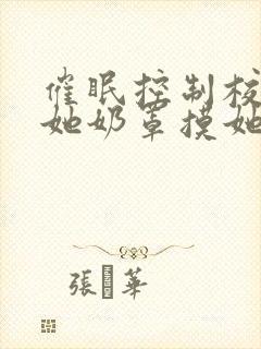 催眠控制校花脱她奶罩摸她胸小说封面