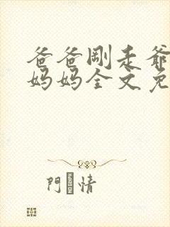 爸爸刚走爷爷抱妈妈全文免费阅读