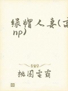 绿帽人妻(高h np)