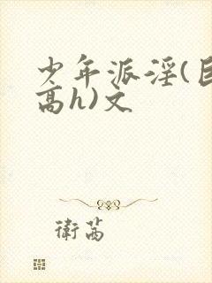 少年派淫(巨肉高h)文封面