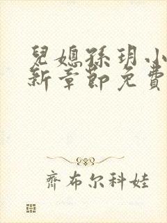 儿媳孙玥小说最新章节免费阅读