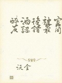 醉酒后被室友男友认错最简单三个步