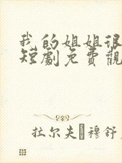 我的姐姐很逆天短剧免费观看全集