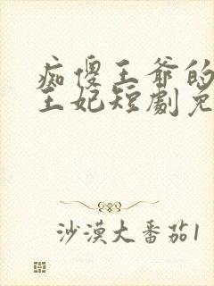 痴傻王爷的异能王妃短剧免费观看