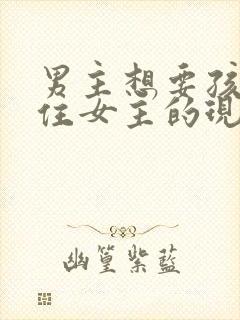 男主想要孩子拴住女主的现言小说