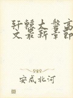 轩辕大磐高肉h文最新章节