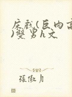 床戏(巨肉高h)双男h文