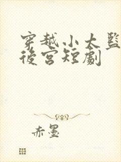 穿越小太监称霸后宫短剧