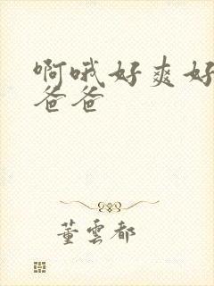 啊哦好爽好快啊爸爸