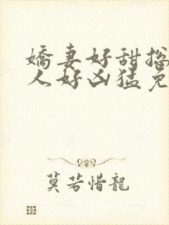 娇妻好甜总裁大人好凶猛免费小说