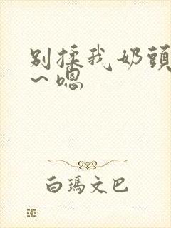 别揉我奶头～啊～嗯封面